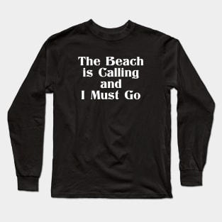 The Beach is Calling and I Must Go Long Sleeve T-Shirt